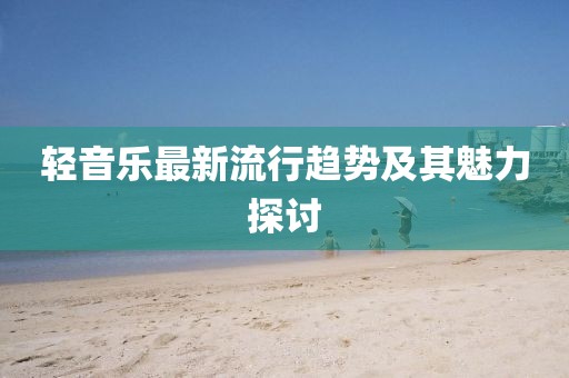 輕音樂最新流行趨勢(shì)及其魅力探討