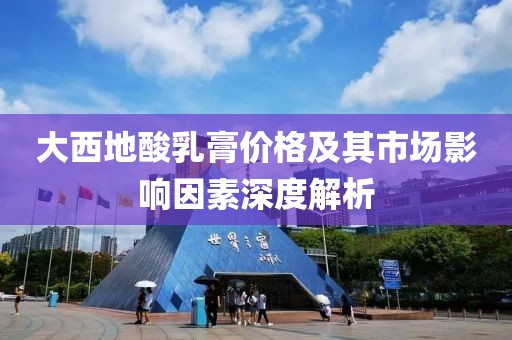 大西地酸乳膏價格及其市場影響因素深度解析