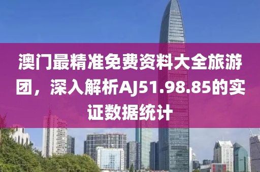 澳門最精準(zhǔn)免費(fèi)資料大全旅游團(tuán)，深入解析AJ51.98.85的實(shí)證數(shù)據(jù)統(tǒng)計(jì)