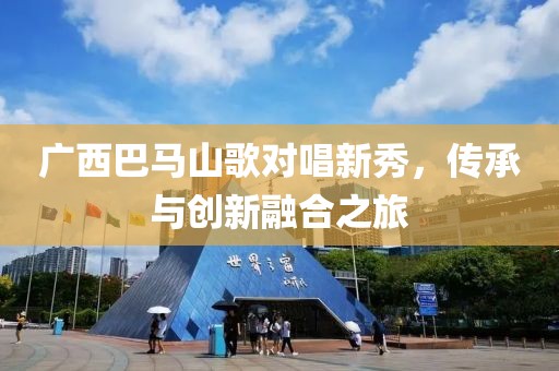 廣西巴馬山歌對(duì)唱新秀，傳承與創(chuàng)新融合之旅