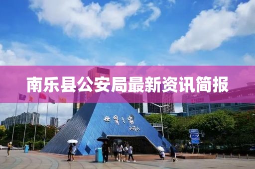 南樂縣公安局最新資訊簡報