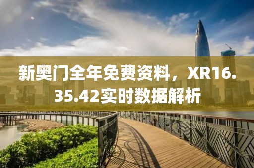 新奧門全年免費(fèi)資料，XR16.35.42實(shí)時(shí)數(shù)據(jù)解析