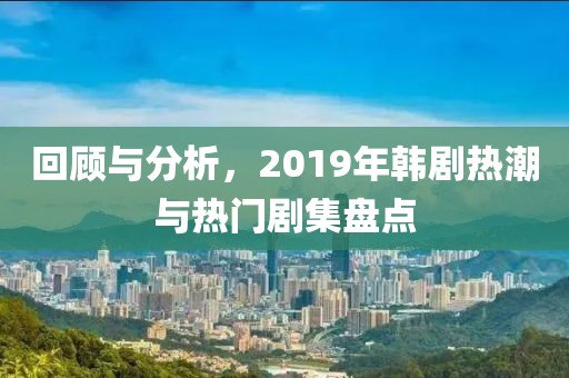 回顧與分析，2019年韓劇熱潮與熱門劇集盤點(diǎn)