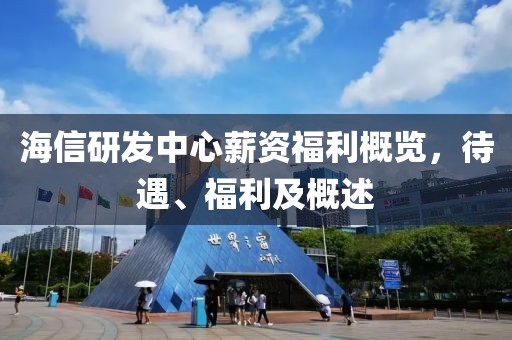 海信研發(fā)中心薪資福利概覽，待遇、福利及概述