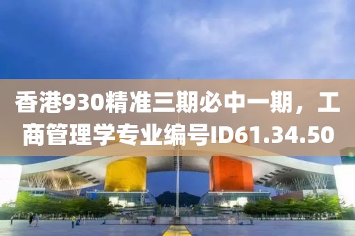 香港930精準(zhǔn)三期必中一期，工商管理學(xué)專業(yè)編號(hào)ID61.34.50
