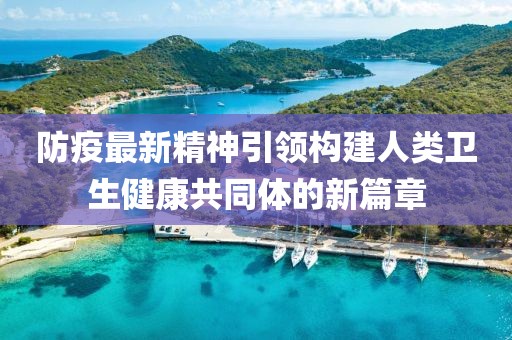 防疫最新精神引領構(gòu)建人類衛(wèi)生健康共同體的新篇章