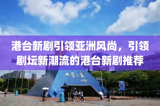 港臺(tái)新劇引領(lǐng)亞洲風(fēng)尚，引領(lǐng)劇壇新潮流的港臺(tái)新劇推薦