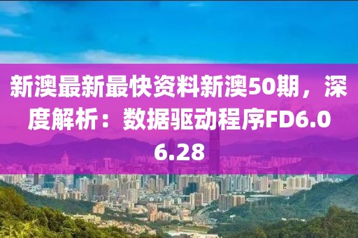 新澳最新最快資料新澳50期，深度解析：數(shù)據(jù)驅(qū)動(dòng)程序FD6.06.28