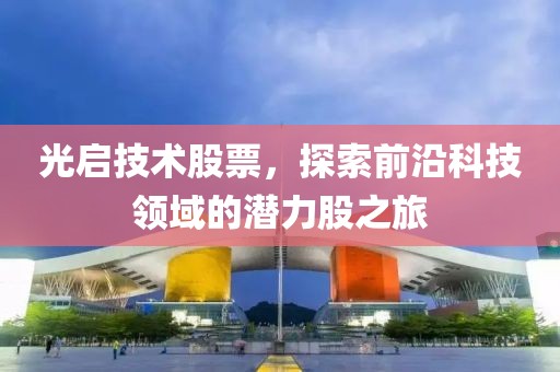 光啟技術(shù)股票，探索前沿科技領(lǐng)域的潛力股之旅