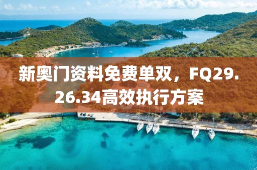新奧門資料免費單雙，F(xiàn)Q29.26.34高效執(zhí)行方案
