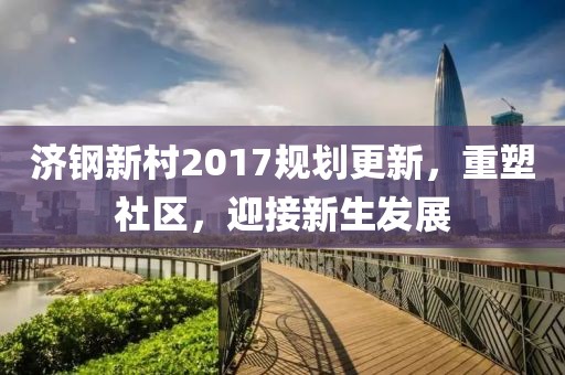 濟(jì)鋼新村2017規(guī)劃更新，重塑社區(qū)，迎接新生發(fā)展