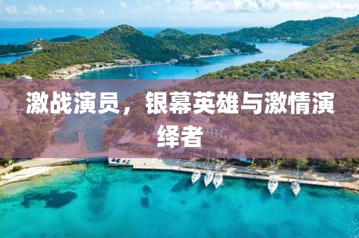 激戰(zhàn)演員，銀幕英雄與激情演繹者