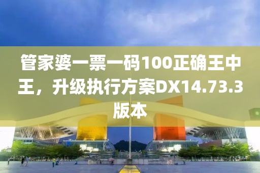 管家婆一票一碼100正確王中王，升級(jí)執(zhí)行方案DX14.73.3版本