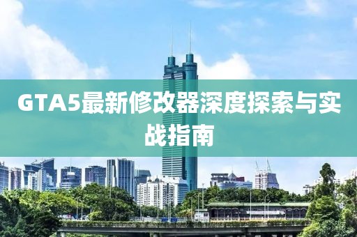 GTA5最新修改器深度探索與實(shí)戰(zhàn)指南