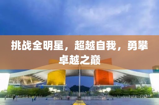 挑戰(zhàn)全明星，超越自我，勇攀卓越之巔