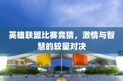 英雄聯(lián)盟比賽競(jìng)猜，激情與智慧的較量對(duì)決