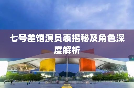 七號(hào)差館演員表揭秘及角色深度解析