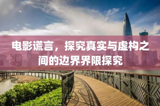 電影謊言，探究真實(shí)與虛構(gòu)之間的邊界界限探究