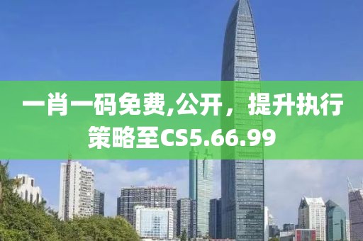 一肖一碼免費(fèi),公開，提升執(zhí)行策略至CS5.66.99