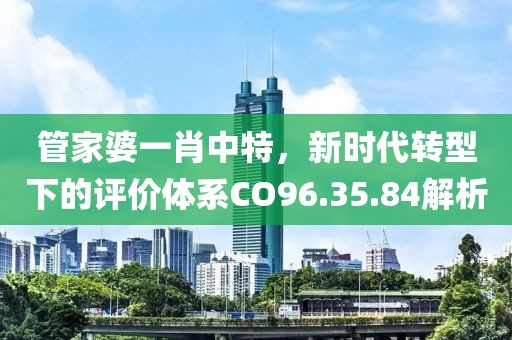 管家婆一肖中特，新時(shí)代轉(zhuǎn)型下的評價(jià)體系CO96.35.84解析