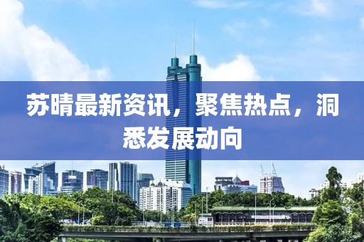 蘇晴最新資訊，聚焦熱點，洞悉發(fā)展動向