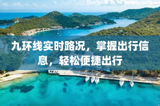 九環(huán)線實(shí)時(shí)路況，掌握出行信息，輕松便捷出行