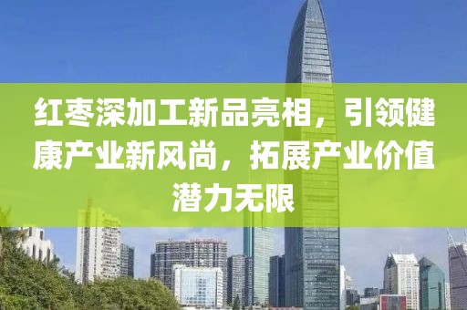 紅棗深加工新品亮相，引領(lǐng)健康產(chǎn)業(yè)新風(fēng)尚，拓展產(chǎn)業(yè)價(jià)值潛力無限