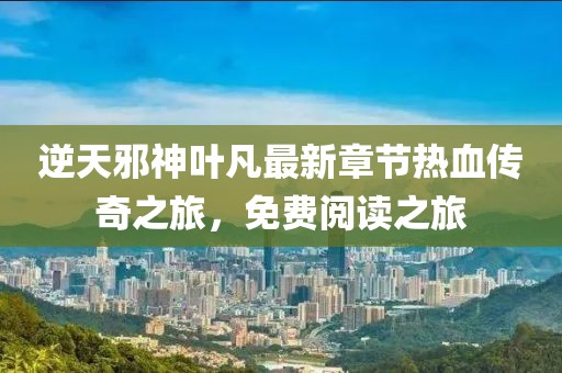 逆天邪神葉凡最新章節(jié)熱血傳奇之旅，免費閱讀之旅