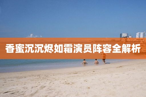 香蜜沉沉燼如霜演員陣容全解析