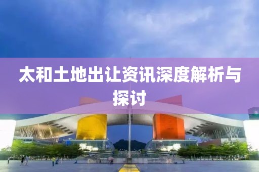 太和土地出讓資訊深度解析與探討