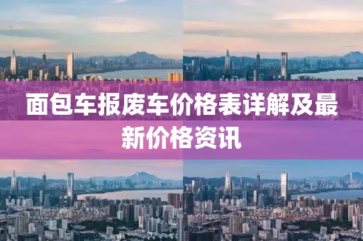面包車(chē)報(bào)廢車(chē)價(jià)格表詳解及最新價(jià)格資訊