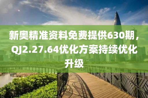 新奧精準(zhǔn)資料免費(fèi)提供630期，QJ2.27.64優(yōu)化方案持續(xù)優(yōu)化升級