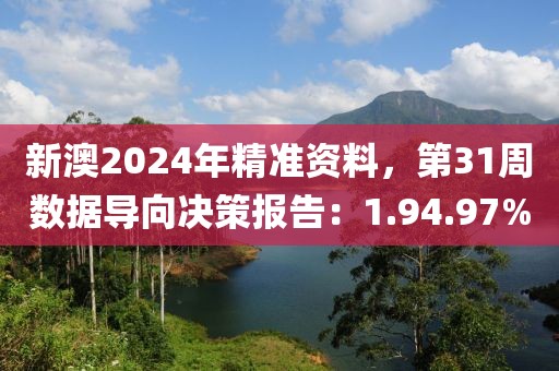 新澳2024年精準(zhǔn)資料，第31周數(shù)據(jù)導(dǎo)向決策報(bào)告：1.94.97%