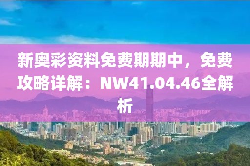新奧彩資料免費(fèi)期期中，免費(fèi)攻略詳解：NW41.04.46全解析