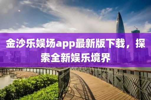 金沙樂(lè)娛場(chǎng)app最新版下載，探索全新娛樂(lè)境界