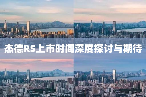 杰德RS上市時(shí)間深度探討與期待