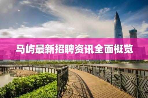馬嶼最新招聘資訊全面概覽