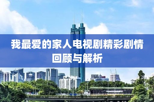 我最愛的家人電視劇精彩劇情回顧與解析
