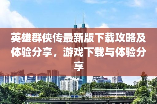 英雄群俠傳最新版下載攻略及體驗分享，游戲下載與體驗分享