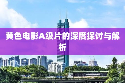 黃色電影A級片的深度探討與解析