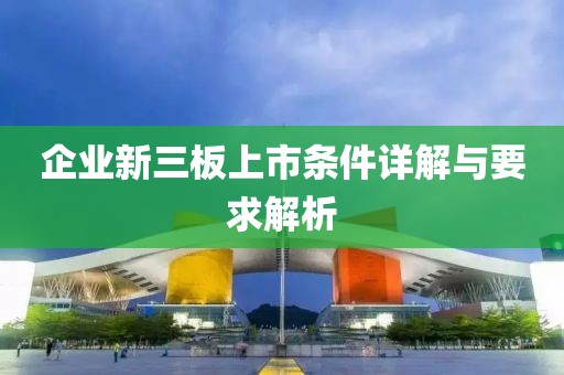 企業(yè)新三板上市條件詳解與要求解析