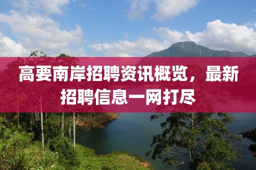 高要南岸招聘資訊概覽，最新招聘信息一網(wǎng)打盡