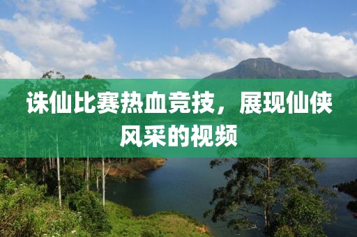 誅仙比賽熱血競技，展現(xiàn)仙俠風采的視頻