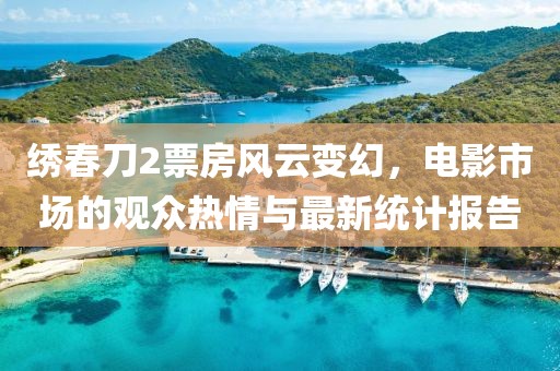 繡春刀2票房風(fēng)云變幻，電影市場的觀眾熱情與最新統(tǒng)計(jì)報(bào)告