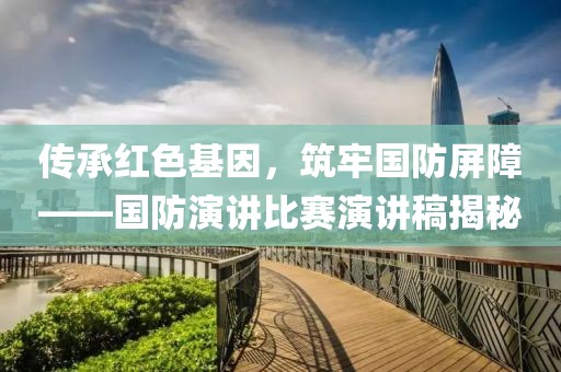 傳承紅色基因，筑牢國防屏障——國防演講比賽演講稿揭秘