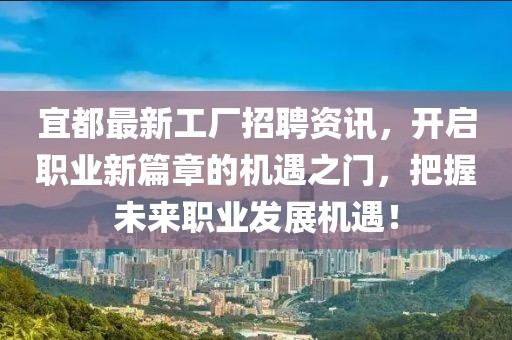 宜都最新工廠招聘資訊，開啟職業(yè)新篇章的機遇之門，把握未來職業(yè)發(fā)展機遇！
