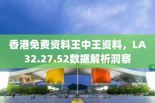 香港免費資料王中王資料，LA32.27.52數(shù)據(jù)解析洞察