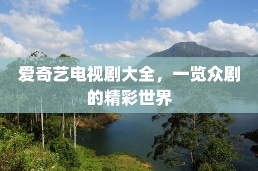 愛(ài)奇藝電視劇大全，一覽眾劇的精彩世界