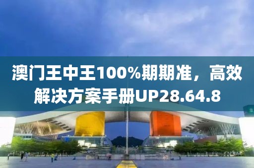 澳門(mén)王中王100%期期準(zhǔn)，高效解決方案手冊(cè)UP28.64.8
