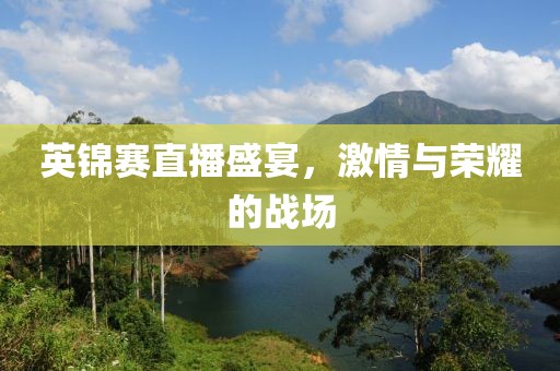 英錦賽直播盛宴，激情與榮耀的戰(zhàn)場
